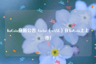 KuCoin最新公告 Axelar(wAXL)在KuCoin上上市!