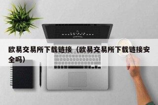 欧意易交易所下载链接(欧意易交易所下载链接安全吗)