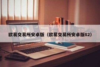 欧意易交易所安卓版(欧意易交易所安卓版82)