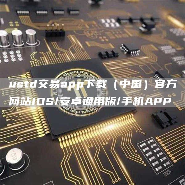 ustd交易app下载（中国）官方网站IOS/安卓通用版/手机APP