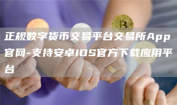 正规数字货币交易平台交易所App官网-支持安卓iOS官方下载应用平台